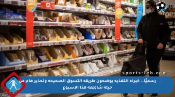 رسميًا.. خبراء التغذية يوضحون طريقة التسوق الصحيحة وتحذير هام من حيلة شائعة هذا الأسبوع